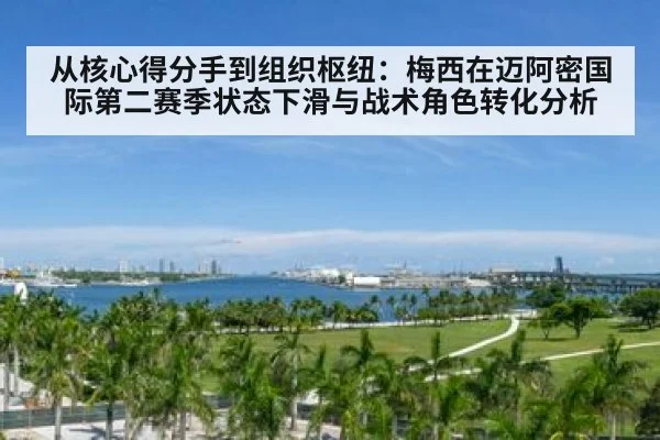 从核心得分手到组织枢纽：梅西在迈阿密国际第二赛季状态下滑与战术角色转化分析
