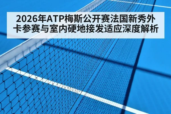2026年ATP梅斯公开赛法国新秀外卡参赛与室内硬地接发适应深度解析