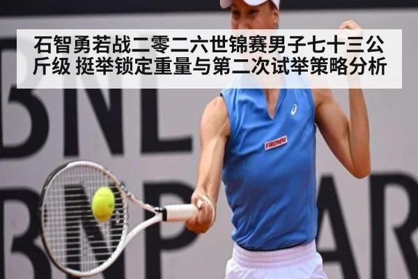 石智勇若战二零二六世锦赛男子七十三公斤级 挺举锁定重量与第二次试举策略分析