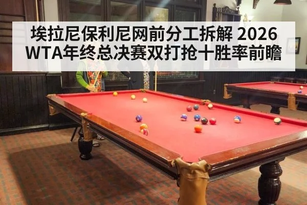 埃拉尼保利尼网前分工拆解 2026WTA年终总决赛双打抢十胜率前瞻